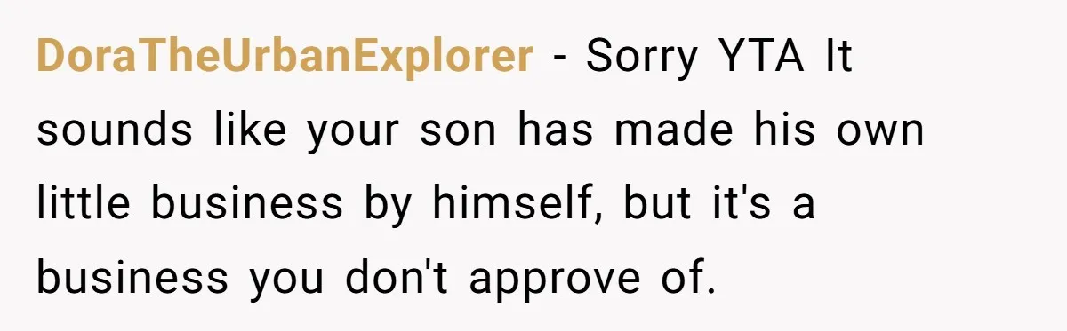 DoraTheUrbanExplorer − Sorry YTA It sounds like your son has made his own little business by himself, but it's a business you don't approve of.