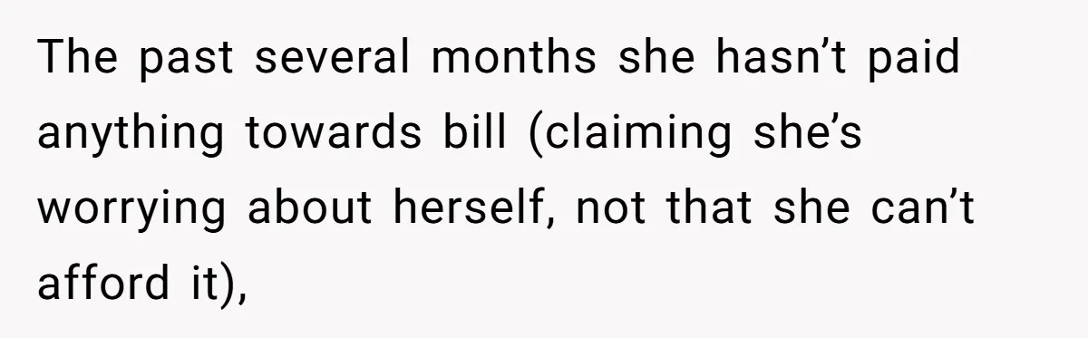 The past several months she hasn’t paid anything towards bill (claiming she’s worrying about herself, not that she can’t afford it),