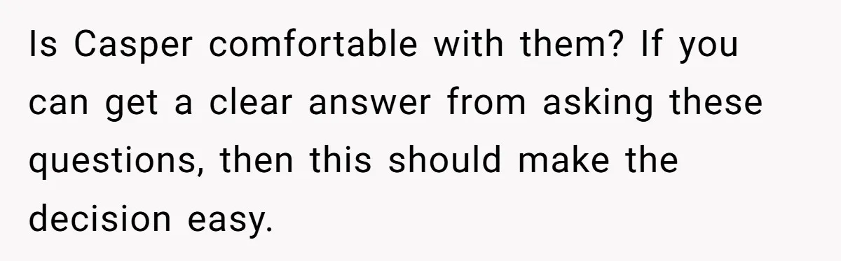 Is Casper comfortable with them? If you can get a clear answer from asking these questions, then this should make the decision easy.