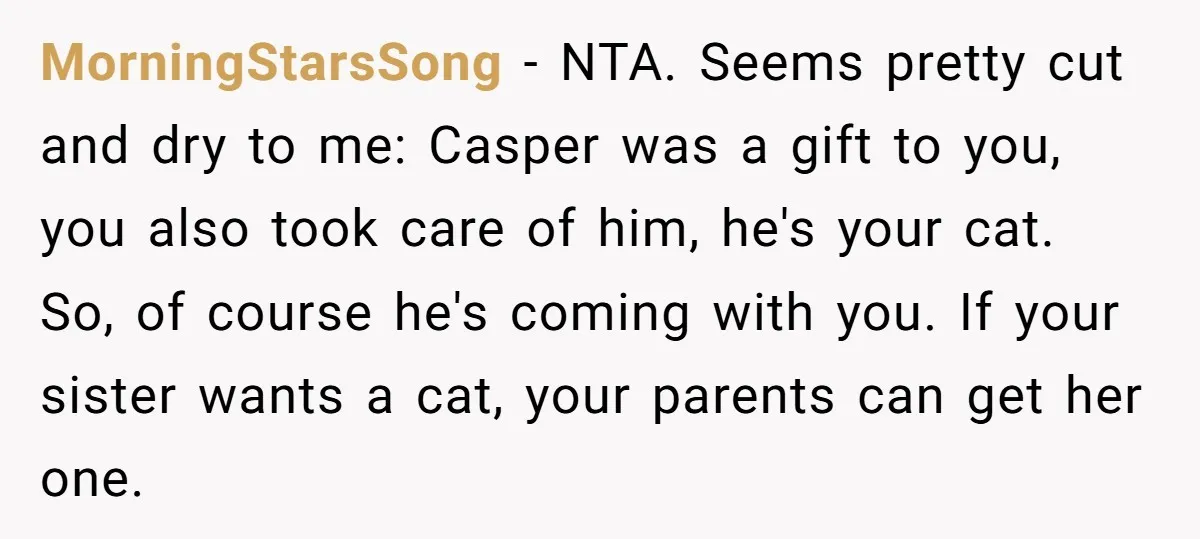 MorningStarsSong − NTA. Seems pretty cut and dry to me: Casper was a gift to you, you also took care of him, he's your cat. So, of course he's coming...