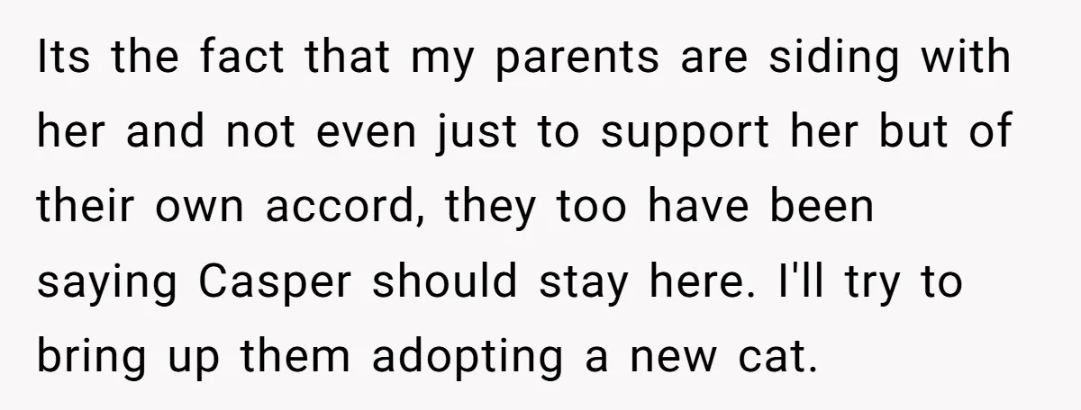 Its the fact that my parents are siding with her and not even just to support her but of their own accord, they too have been saying Casper should stay...