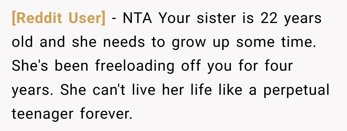 [Reddit User] − NTA Your sister is 22 years old and she needs to grow up some time. She's been freeloading off you for four years. She can't live her...