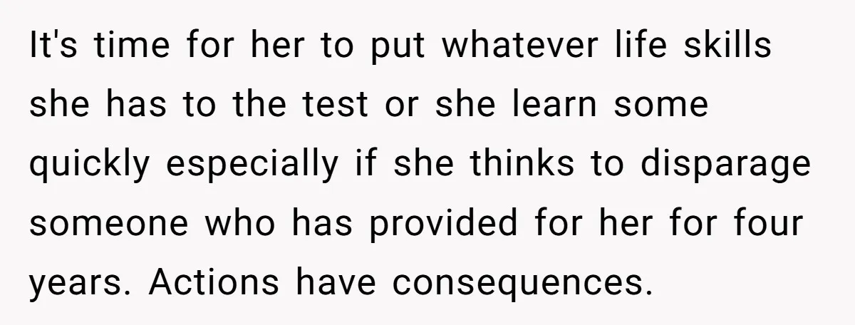 It's time for her to put whatever life skills she has to the test or she learn some quickly especially if she thinks to disparage someone who has provided for...