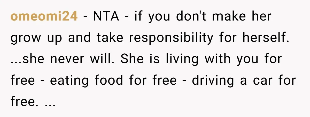 omeomi24 − NTA - if you don't make her grow up and take responsibility for herself. ...she never will. She is living with you for free - eating food for...