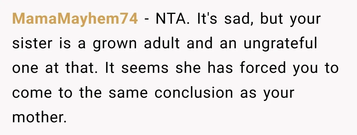 MamaMayhem74 − NTA. It's sad, but your sister is a grown adult and an ungrateful one at that. It seems she has forced you to come to the same conclusion...