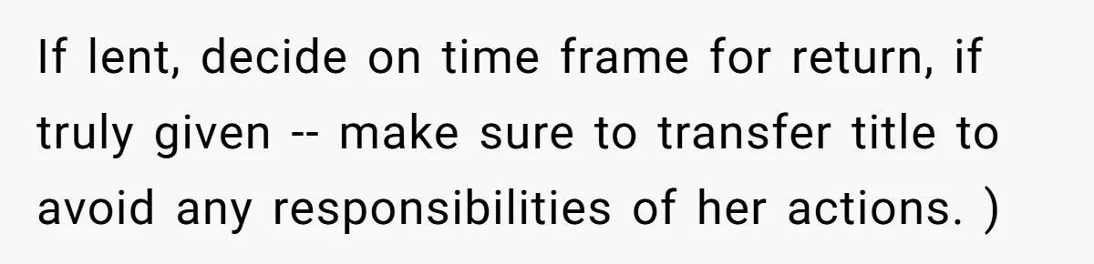 If lent, decide on time frame for return, if truly given -- make sure to transfer title to avoid any responsibilities of her actions. )