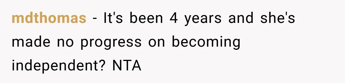mdthomas − It's been 4 years and she's made no progress on becoming independent? NTA