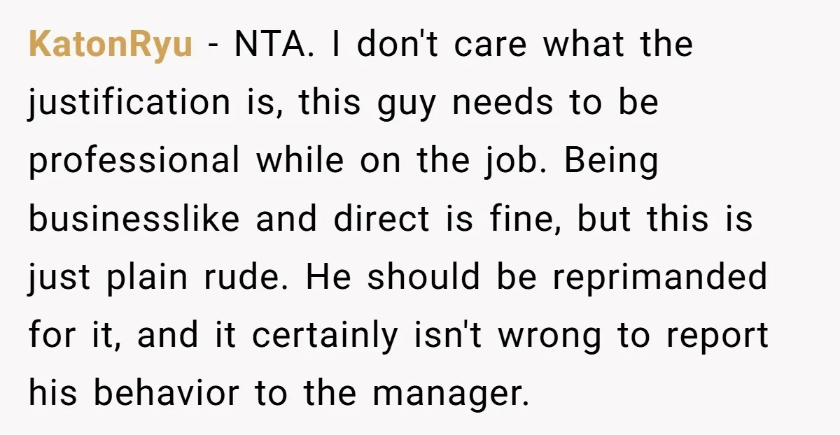 KatonRyu - NTA. I don't care what the justification is, this guy needs to be professional while on the job. Being businesslike and direct is fine, but this is just...