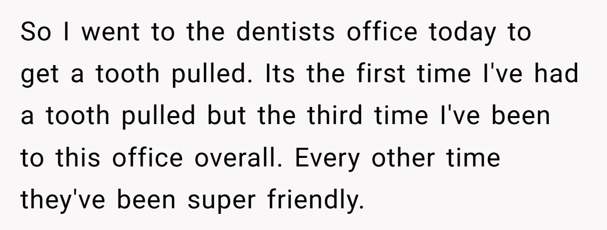 So I went to the dentists office today to get a tooth pulled. Its the first time I've had a tooth pulled but the third time I've been to this...