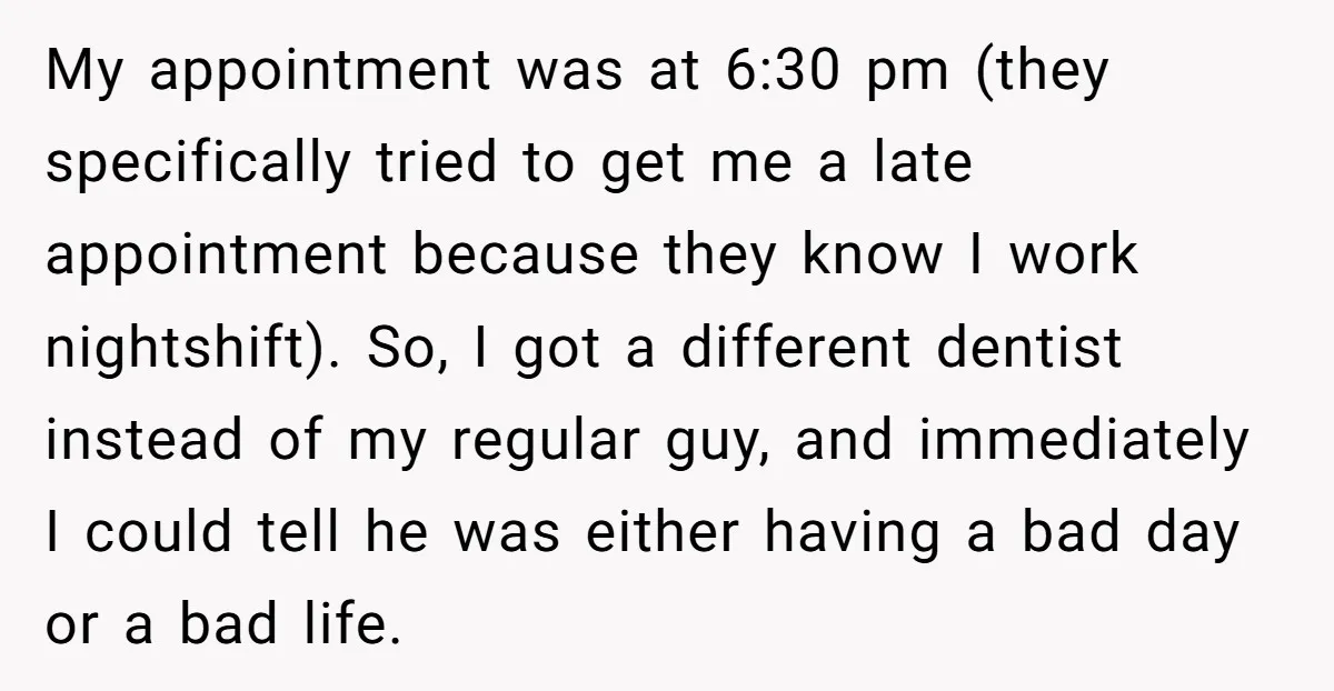 My appointment was at 6:30 pm (they specifically tried to get me a late appointment because they know I work nightshift). So, I got a different dentist instead of my...