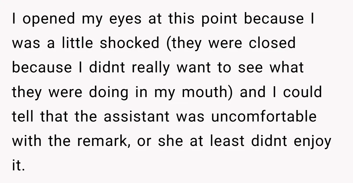 I opened my eyes at this point because I was a little shocked (they were closed because I didnt really want to see what they were doing in my mouth)...