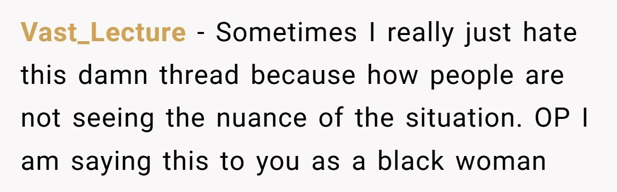 Vast_Lecture − Sometimes I really just hate this damn thread because how people are not seeing the nuance of the situation. OP I am saying this to you as a...