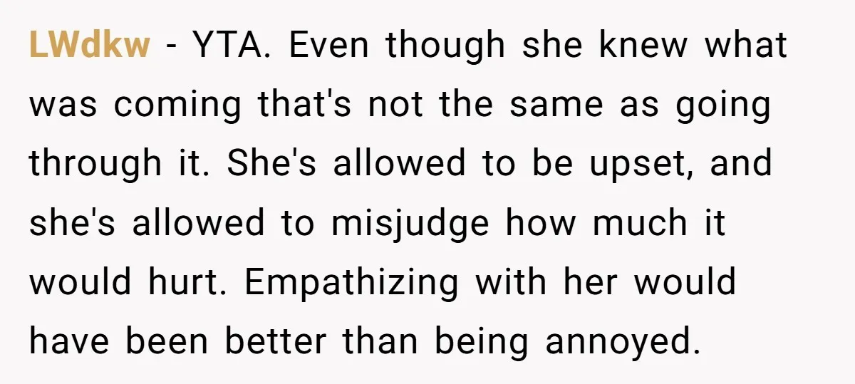 LWdkw − YTA. Even though she knew what was coming that's not the same as going through it. She's allowed to be upset, and she's allowed to misjudge how much...