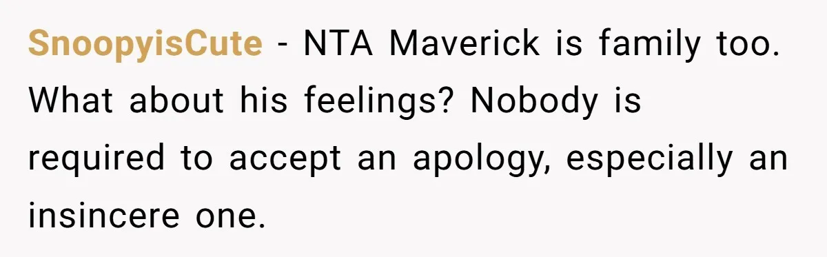 SnoopyisCute - NTA Maverick is family too. What about his feelings? Nobody is required to accept an apology, especially an insincere one.