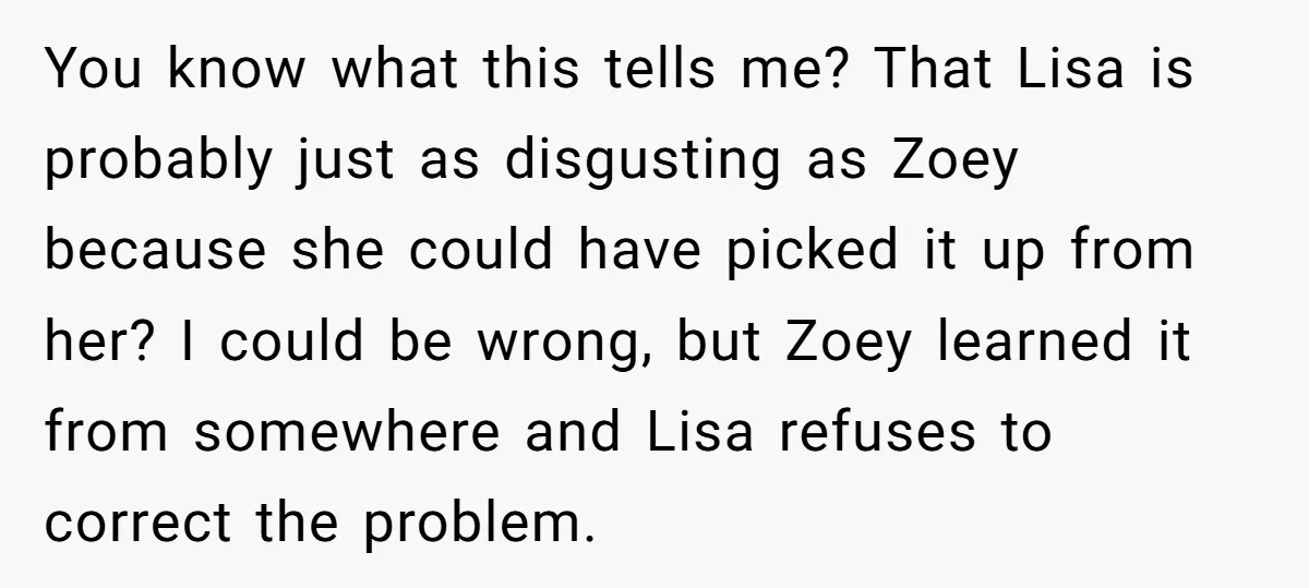 You know what this tells me? That Lisa is probably just as disgusting as Zoey because she could have picked it up from her? I could be wrong, but Zoey...