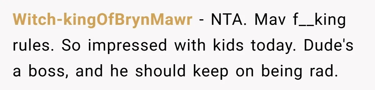 Witch-kingOfBrynMawr - NTA. Mav f__king rules. So impressed with kids today. Dude's a boss, and he should keep on being rad.
