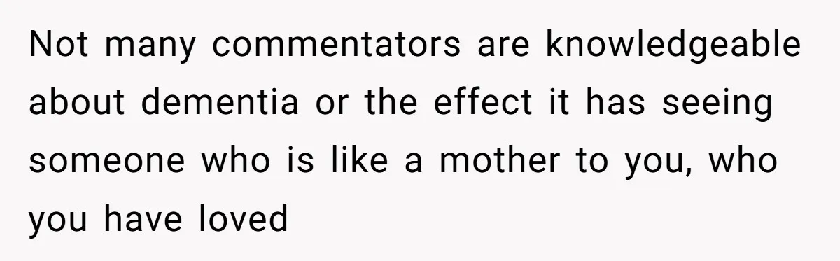 Not many commentators are knowledgeable about dementia or the effect it has seeing someone who is like a mother to you, who you have loved