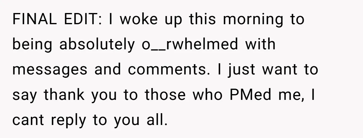 FINAL EDIT: I woke up this morning to being absolutely o__rwhelmed with messages and comments. I just want to say thank you to those who PMed me, I cant reply...