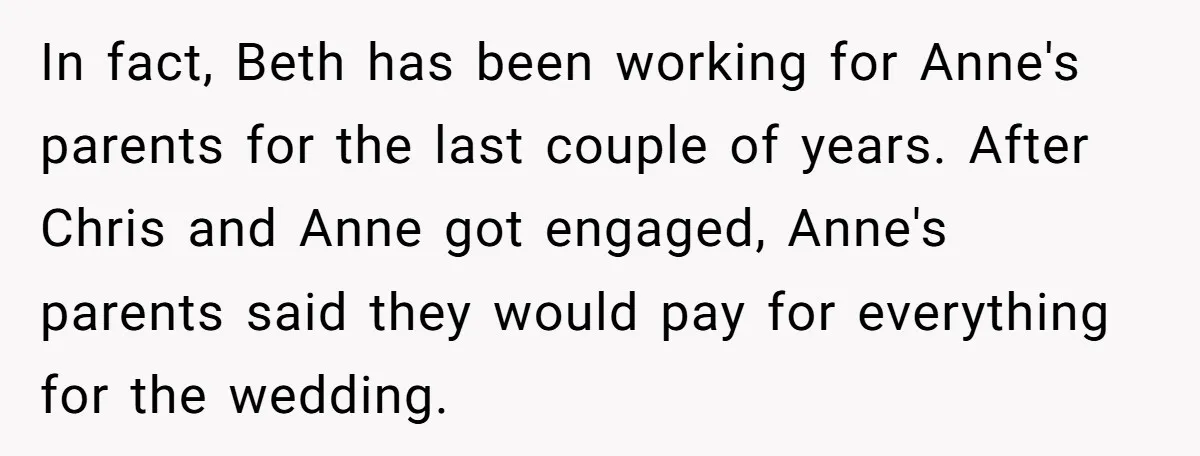 In fact, Beth has been working for Anne's parents for the last couple of years. After Chris and Anne got engaged, Anne's parents said they would pay for everything for...