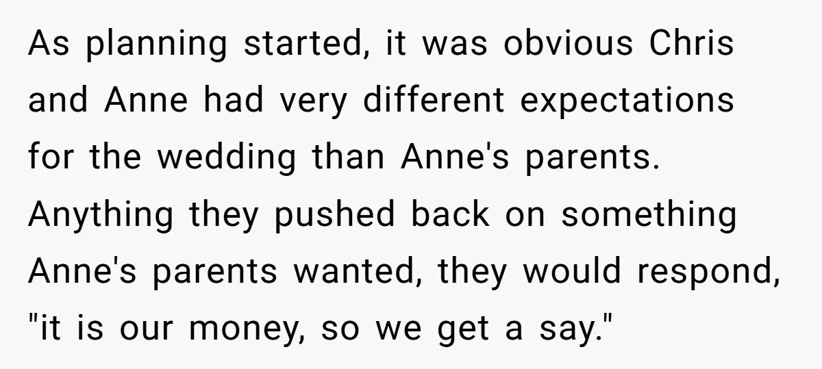 As planning started, it was obvious Chris and Anne had very different expectations for the wedding than Anne's parents. Anything they pushed back on something Anne's parents wanted, they would...