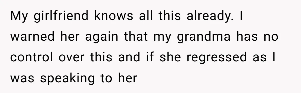 My girlfriend knows all this already. I warned her again that my grandma has no control over this and if she regressed as I was speaking to her