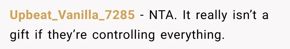 Upbeat_Vanilla_7285 − NTA. It really isn’t a gift if they’re controlling everything.