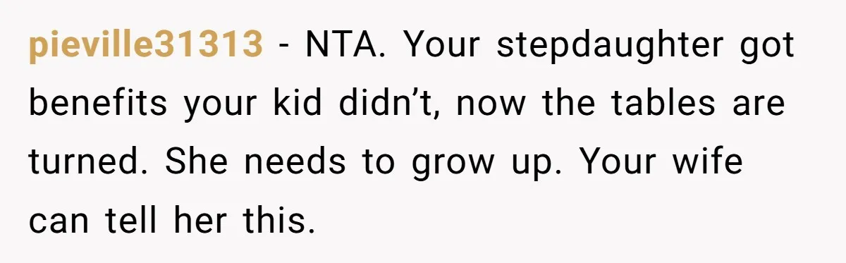 pieville31313 − NTA. Your stepdaughter got benefits your kid didn’t, now the tables are turned. She needs to grow up. Your wife can tell her this.