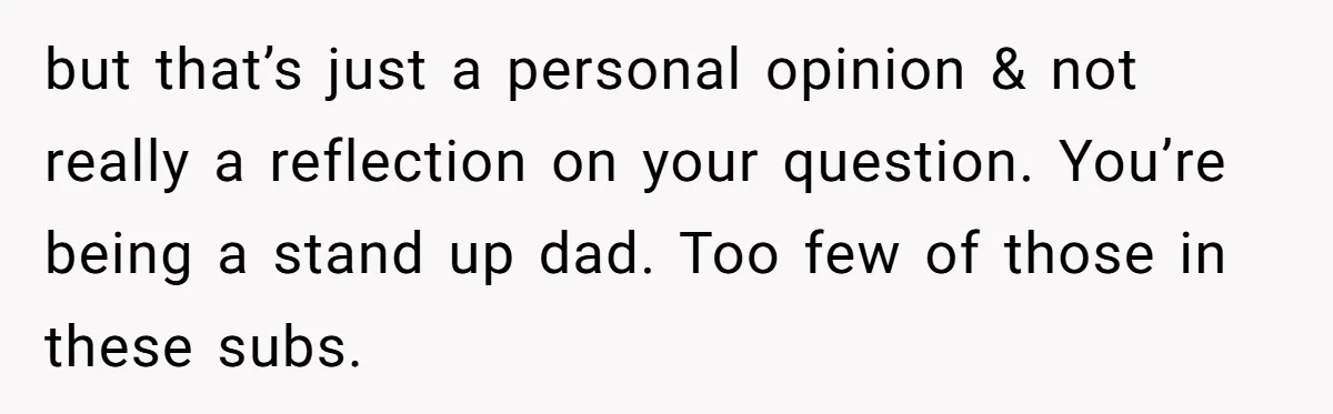 but that’s just a personal opinion & not really a reflection on your question. You’re being a stand up dad. Too few of those in these subs.