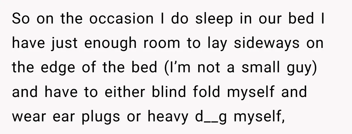 So on the occasion I do sleep in our bed I have just enough room to lay sideways on the edge of the bed (I’m not a small guy) and...
