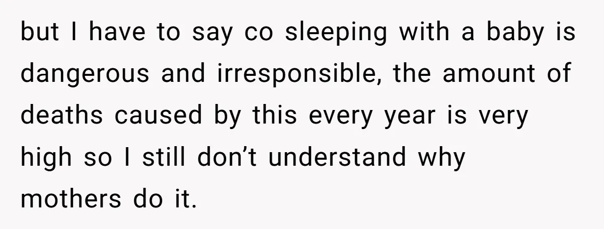 but I have to say co sleeping with a baby is dangerous and irresponsible, the amount of deaths caused by this every year is very high so I still don’t...