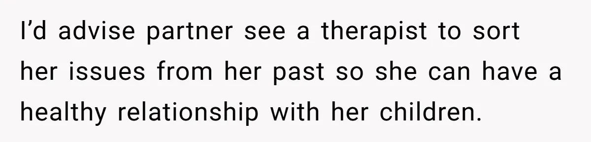 I’d advise partner see a therapist to sort her issues from her past so she can have a healthy relationship with her children.