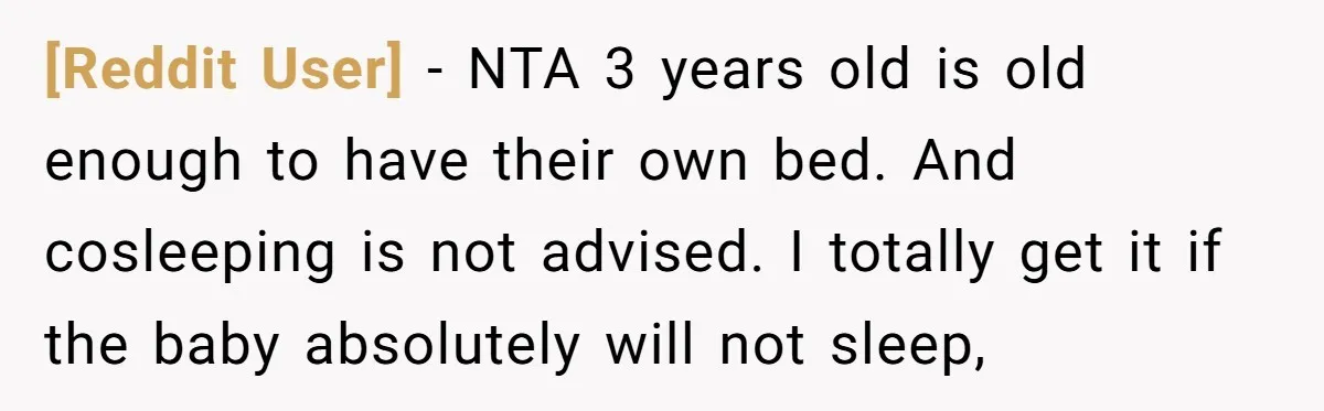 [Reddit User] − NTA 3 years old is old enough to have their own bed. And cosleeping is not advised. I totally get it if the baby absolutely will not...