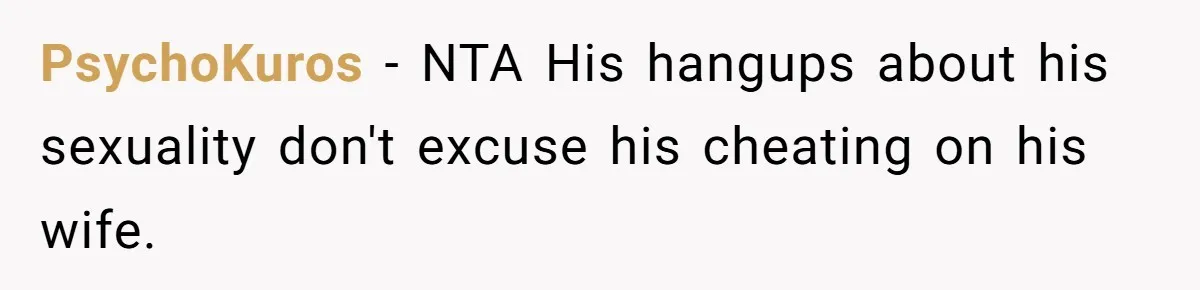 PsychoKuros − NTA His hangups about his sexuality don't excuse his cheating on his wife.