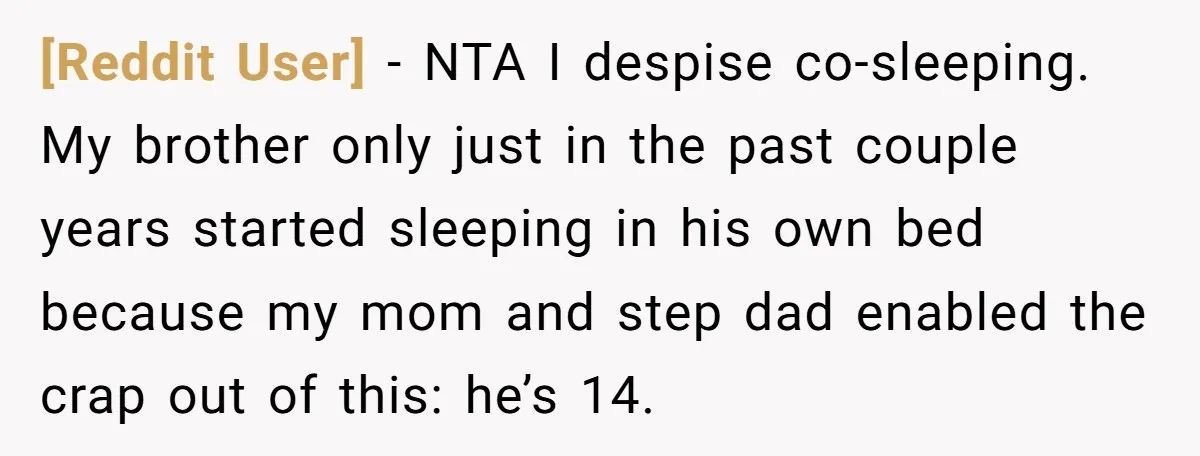 [Reddit User] − NTA I despise co-sleeping. My brother only just in the past couple years started sleeping in his own bed because my mom and step dad enabled the...