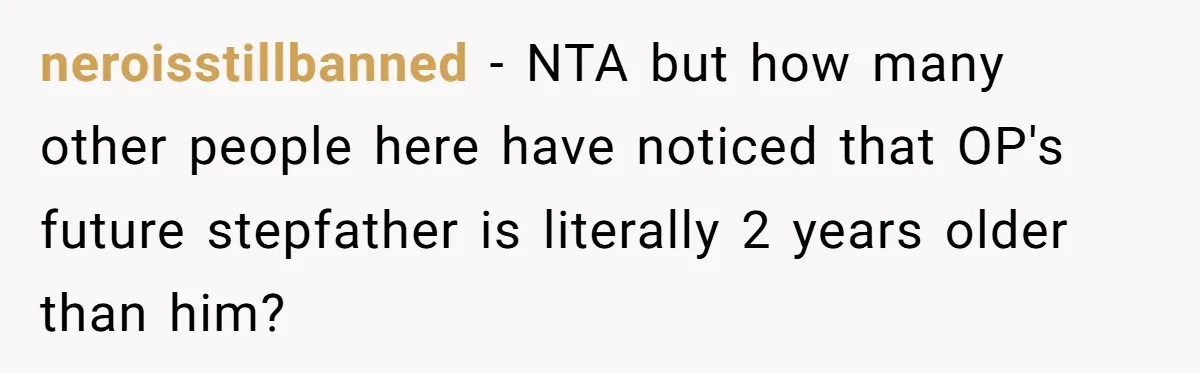 neroisstillbanned − NTA but how many other people here have noticed that OP's future stepfather is literally 2 years older than him?