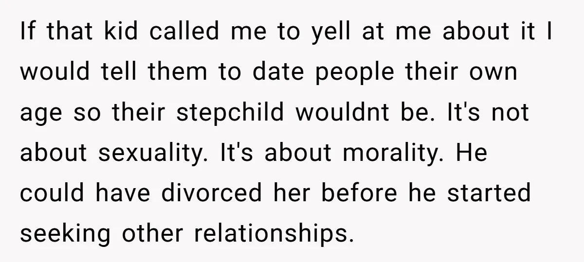 If that kid called me to yell at me about it I would tell them to date people their own age so their stepchild wouldnt be. It's not about sexuality....