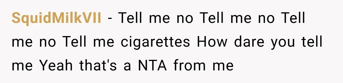 SquidMilkVII - Tell me no Tell me no Tell me no Tell me cigarettes How dare you tell me Yeah that's a NTA from me
