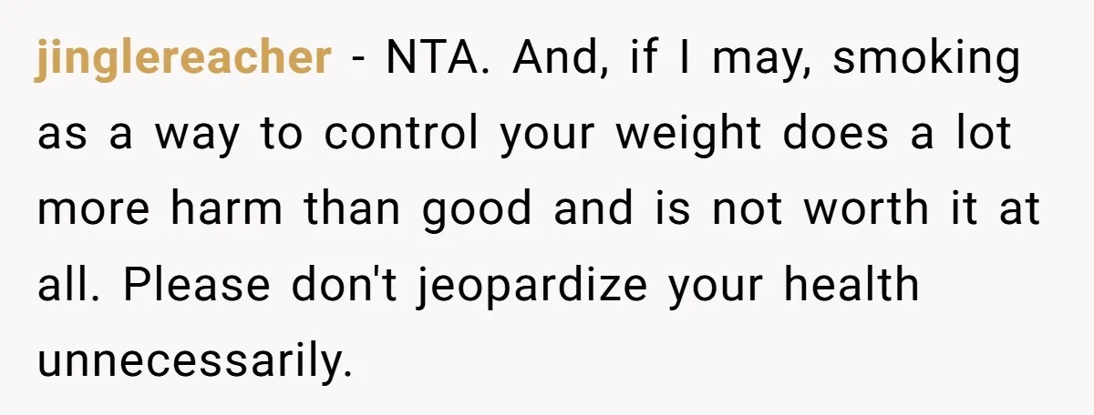 jinglereacher - NTA. And, if I may, smoking as a way to control your weight does a lot more harm than good and is not worth it at all. Please...
