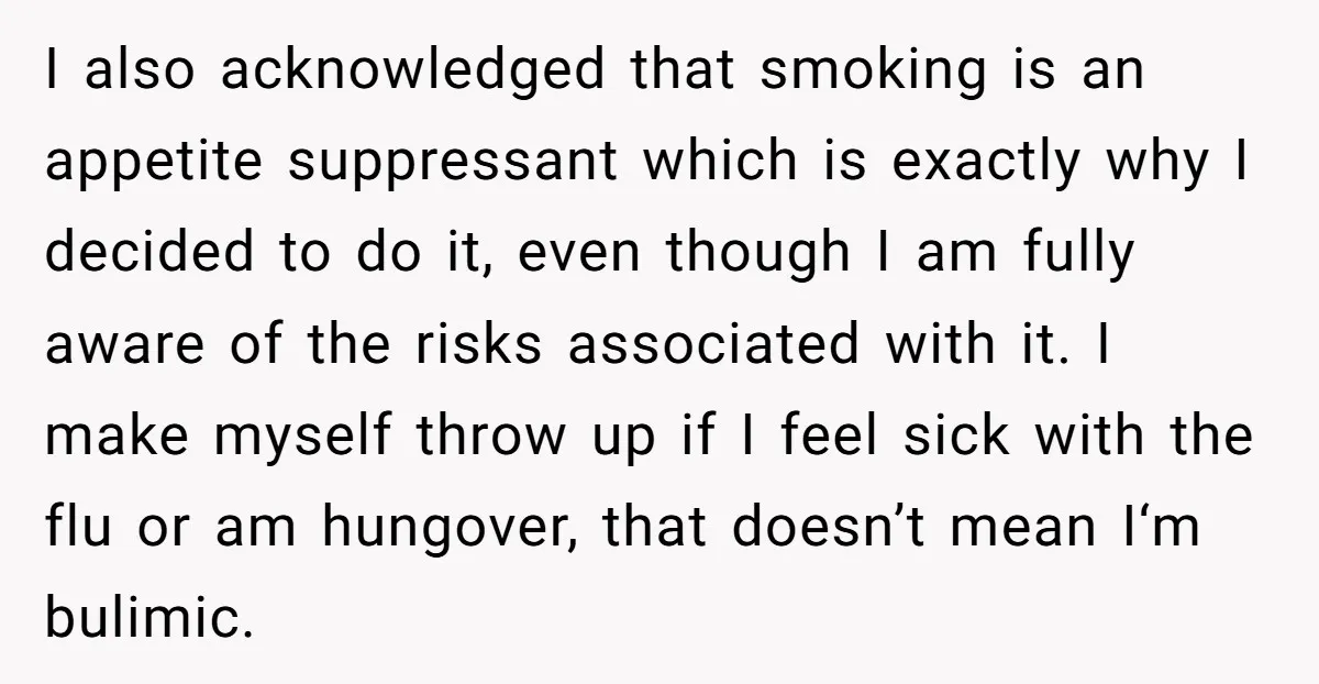 I also acknowledged that smoking is an appetite suppressant which is exactly why I decided to do it, even though I am fully aware of the risks associated with it....