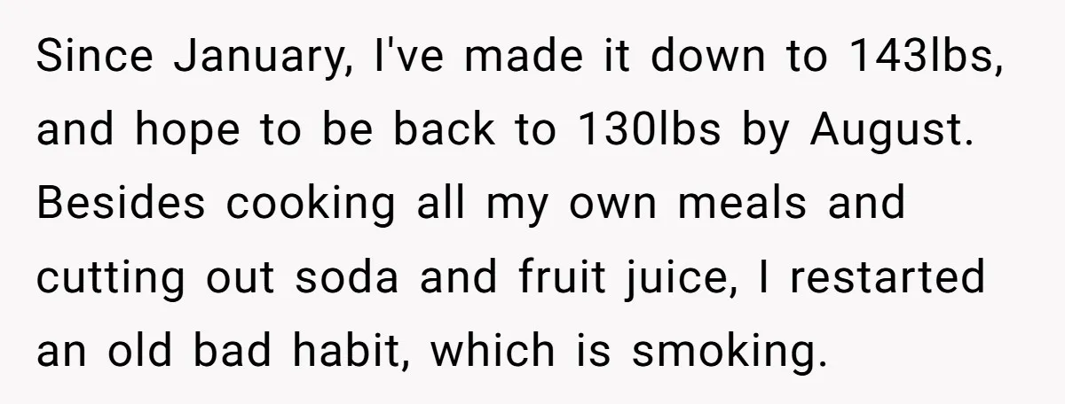 Since January, I've made it down to 143lbs, and hope to be back to 130lbs by August. Besides cooking all my own meals and cutting out soda and fruit juice,...
