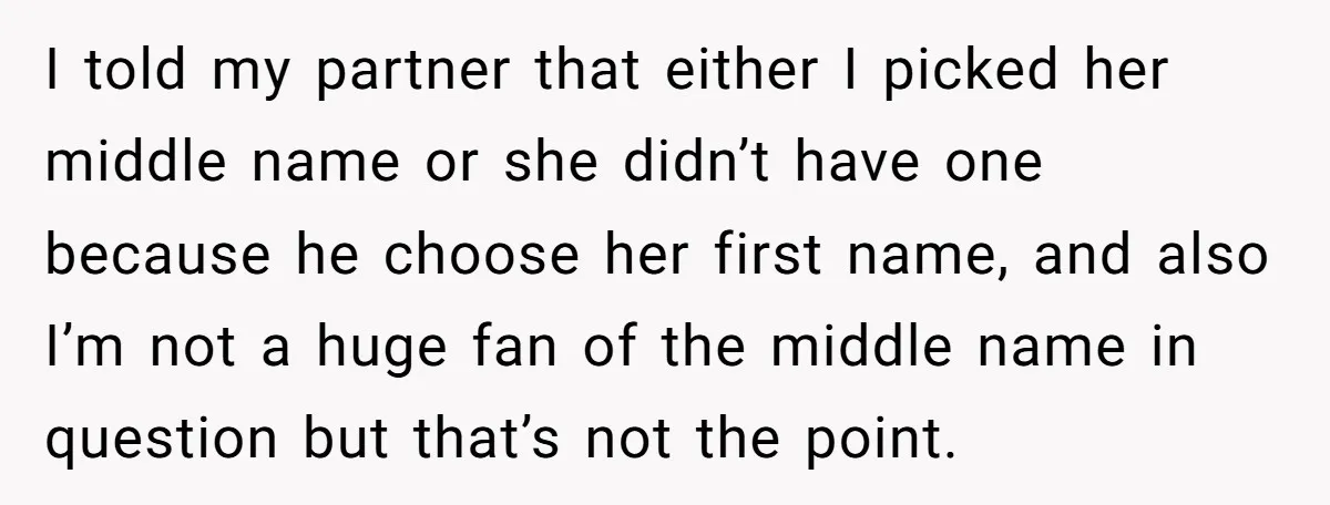 I told my partner that either I picked her middle name or she didn’t have one because he choose her first name, and also I’m not a huge fan of...