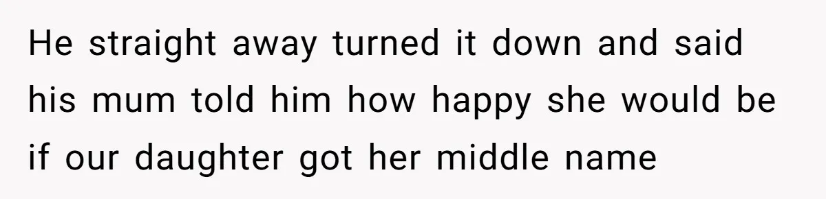 He straight away turned it down and said his mum told him how happy she would be if our daughter got her middle name