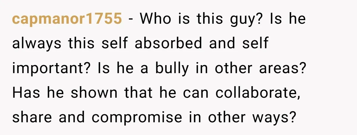 capmanor1755 − Who is this guy? Is he always this self absorbed and self important? Is he a bully in other areas? Has he shown that he can collaborate, share...