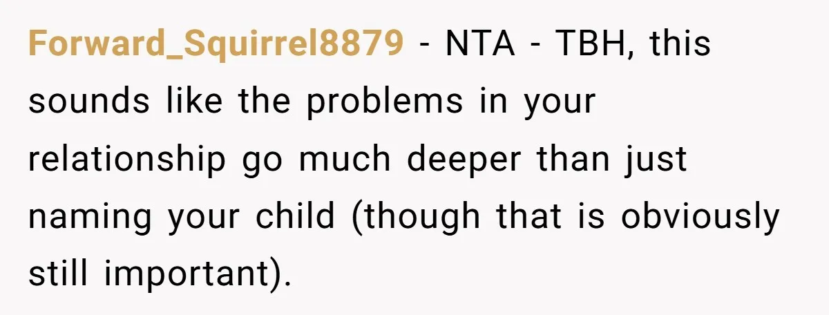 Forward_Squirrel8879 − NTA - TBH, this sounds like the problems in your relationship go much deeper than just naming your child (though that is obviously still important).