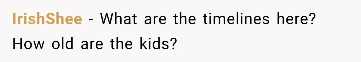 IrishShee − What are the timelines here? How old are the kids?