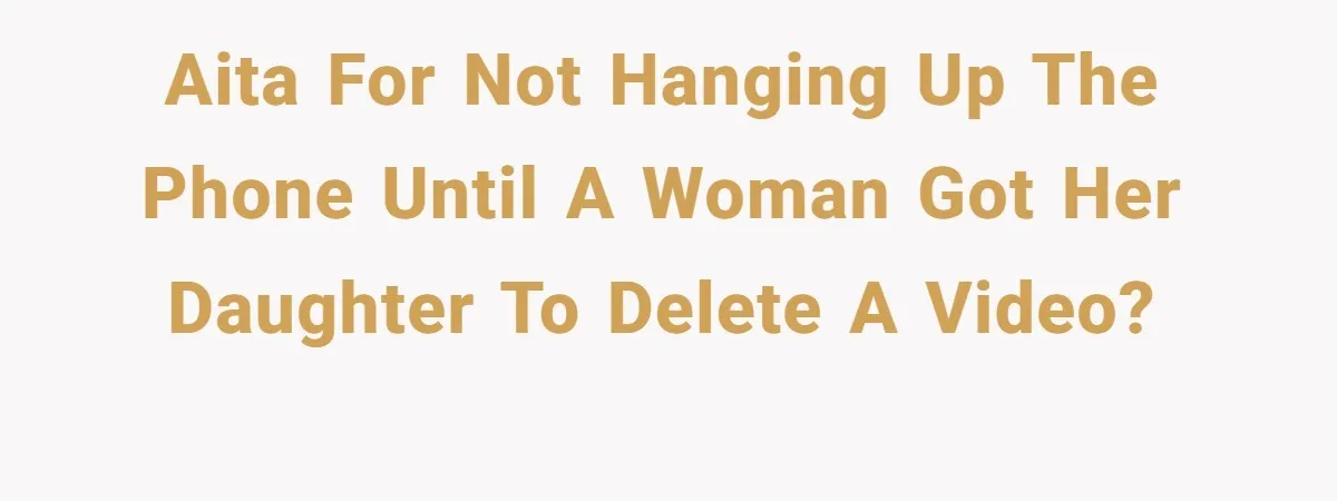 AITA for not hanging up the phone until a woman got her daughter to delete a video?