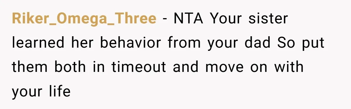 Riker_Omega_Three - NTA Your sister learned her behavior from your dad So put them both in timeout and move on with your life