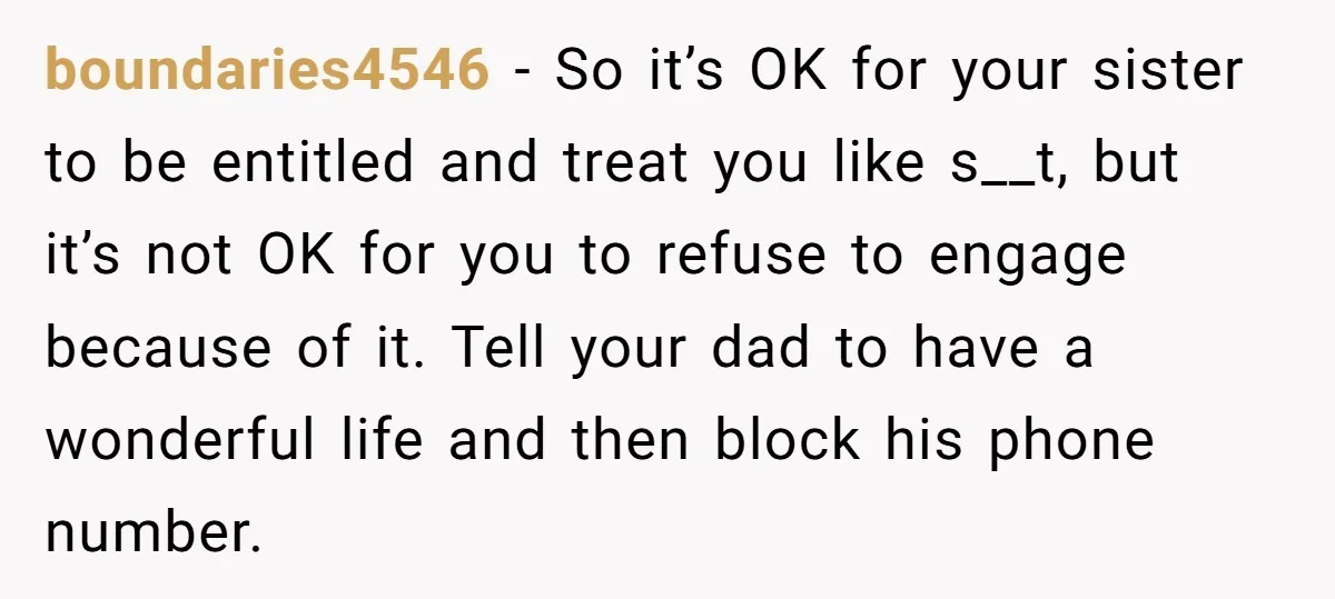 boundaries4546 - So it’s OK for your sister to be entitled and treat you like s__t, but it’s not OK for you to refuse to engage because of it. Tell...