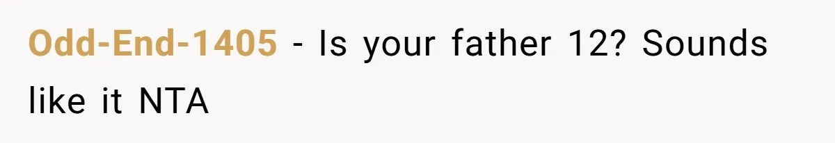 Odd-End-1405 - Is your father 12? Sounds like it NTA