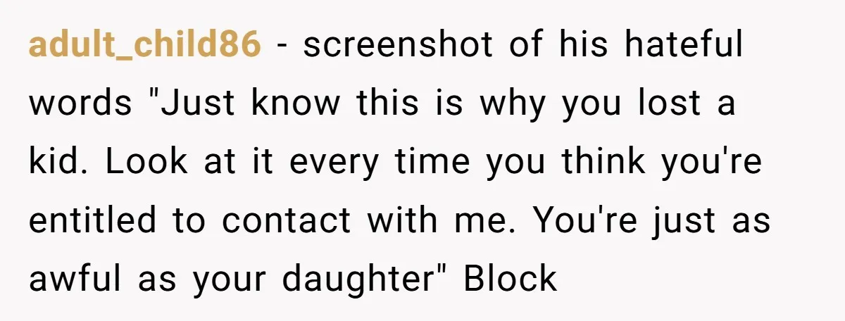 adult_child86 - screenshot of his hateful words "Just know this is why you lost a kid. Look at it every time you think you're entitled to contact with me. You're...